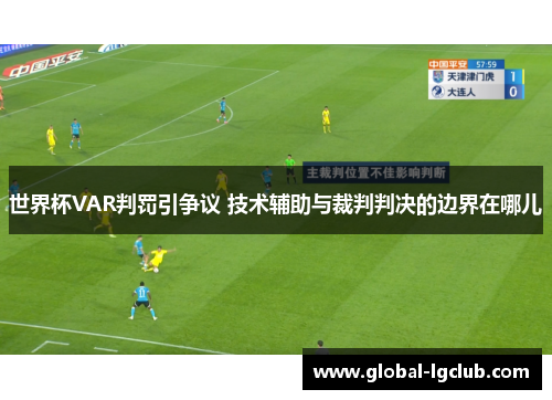 世界杯VAR判罚引争议 技术辅助与裁判判决的边界在哪儿 世界杯VAR判罚引争议 技术辅助与裁判判决的边界在哪儿