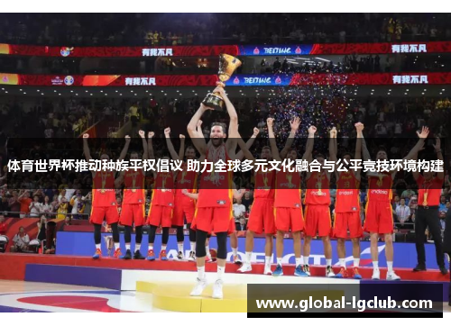 体育世界杯推动种族平权倡议 助力全球多元文化融合与公平竞技环境构建