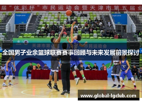 全国男子业余篮球联赛赛事回顾与未来发展前景探讨