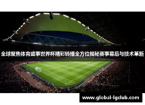 全球聚焦体育盛事世界杯精彩转播全方位揭秘赛事幕后与技术革新 全球聚焦体育盛事世界杯精彩转播全方位揭秘赛事幕后与技术革新