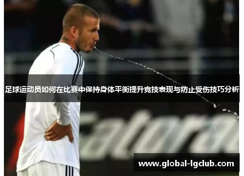 足球运动员如何在比赛中保持身体平衡提升竞技表现与防止受伤技巧分析 足球运动员如何在比赛中保持身体平衡提升竞技表现与防止受伤技巧分析