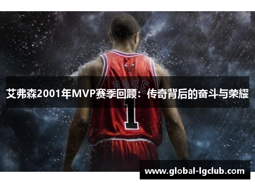 艾弗森2001年MVP赛季回顾:传奇背后的奋斗与荣耀 艾弗森2001年MVP赛季回顾:传奇背后的奋斗与荣耀
