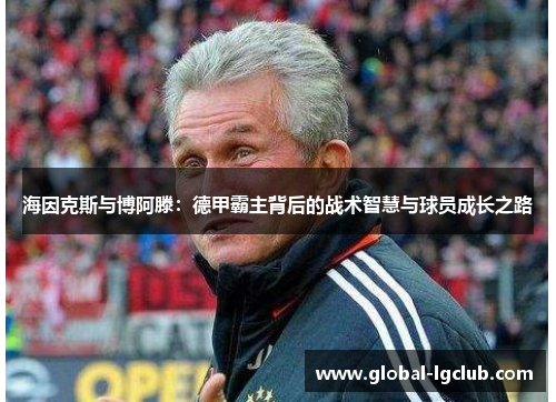 海因克斯与博阿滕：德甲霸主背后的战术智慧与球员成长之路