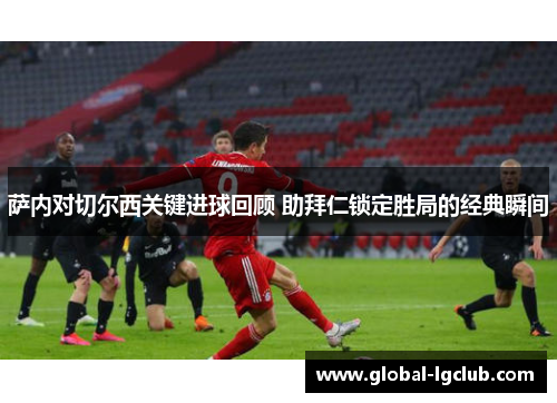 萨内对切尔西关键进球回顾 助拜仁锁定胜局的经典瞬间 萨内对切尔西关键进球回顾 助拜仁锁定胜局的经典瞬间