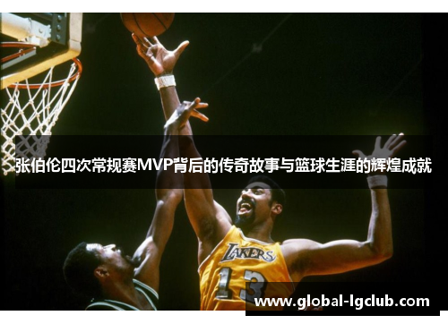 张伯伦四次常规赛MVP背后的传奇故事与篮球生涯的辉煌成就 张伯伦四次常规赛MVP背后的传奇故事与篮球生涯的辉煌成就