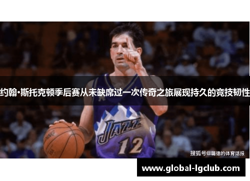 约翰·斯托克顿季后赛从未缺席过一次传奇之旅展现持久的竞技韧性 约翰·斯托克顿季后赛从未缺席过一次传奇之旅展现持久的竞技韧性