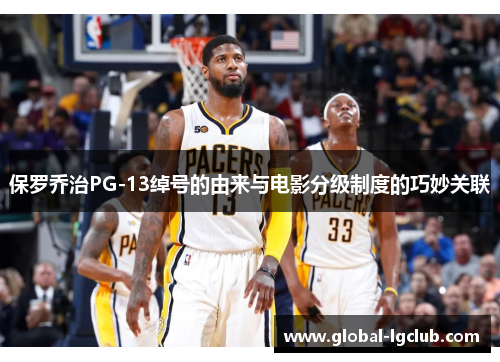 保罗乔治PG-13绰号的由来与电影分级制度的巧妙关联 保罗乔治PG-13绰号的由来与电影分级制度的巧妙关联