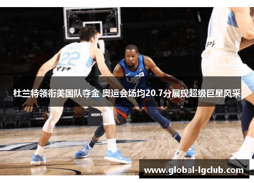 杜兰特领衔美国队夺金 奥运会场均20.7分展现超级巨星风采 杜兰特领衔美国队夺金 奥运会场均20.7分展现超级巨星风采
