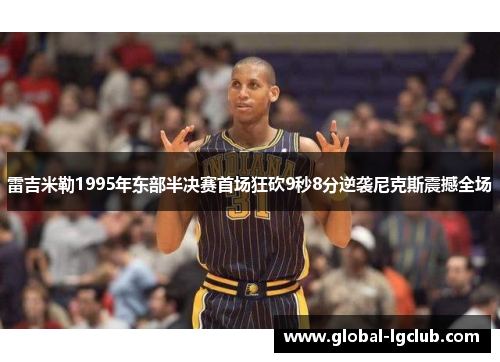 雷吉米勒1995年东部半决赛首场狂砍9秒8分逆袭尼克斯震撼全场 雷吉米勒1995年东部半决赛首场狂砍9秒8分逆袭尼克斯震撼全场