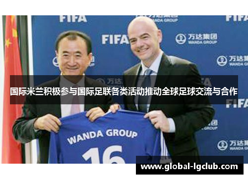 国际米兰积极参与国际足联各类活动推动全球足球交流与合作