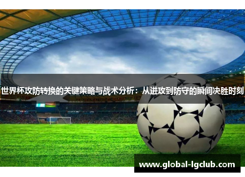 世界杯攻防转换的关键策略与战术分析:从进攻到防守的瞬间决胜时刻 世界杯攻防转换的关键策略与战术分析:从进攻到防守的瞬间决胜时刻