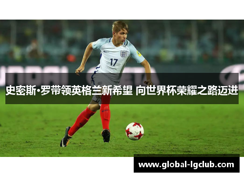 史密斯·罗带领英格兰新希望 向世界杯荣耀之路迈进 史密斯·罗带领英格兰新希望 向世界杯荣耀之路迈进