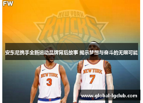 安东尼携手全新运动品牌背后故事 揭示梦想与奋斗的无限可能 安东尼携手全新运动品牌背后故事 揭示梦想与奋斗的无限可能