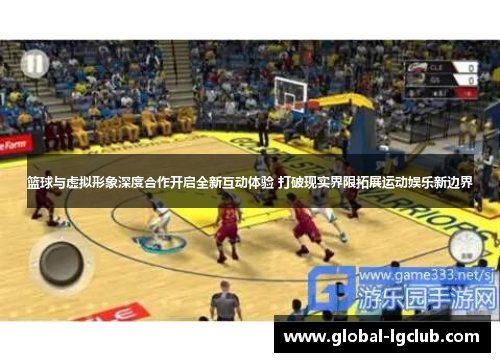 篮球与虚拟形象深度合作开启全新互动体验 打破现实界限拓展运动娱乐新边界 篮球与虚拟形象深度合作开启全新互动体验 打破现实界限拓展运动娱乐新边界