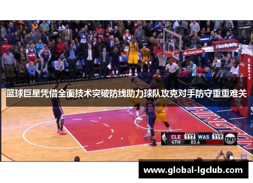 篮球巨星凭借全面技术突破防线助力球队攻克对手防守重重难关 篮球巨星凭借全面技术突破防线助力球队攻克对手防守重重难关