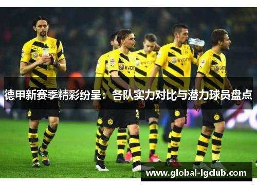 德甲新赛季精彩纷呈:各队实力对比与潜力球员盘点 德甲新赛季精彩纷呈:各队实力对比与潜力球员盘点