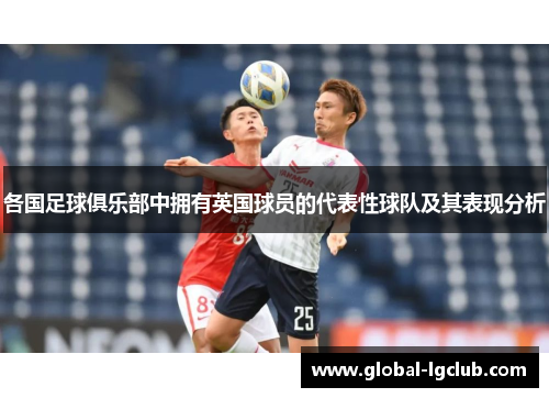 各国足球俱乐部中拥有英国球员的代表性球队及其表现分析 各国足球俱乐部中拥有英国球员的代表性球队及其表现分析