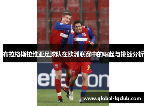 布拉格斯拉维亚足球队在欧洲联赛中的崛起与挑战分析 布拉格斯拉维亚足球队在欧洲联赛中的崛起与挑战分析