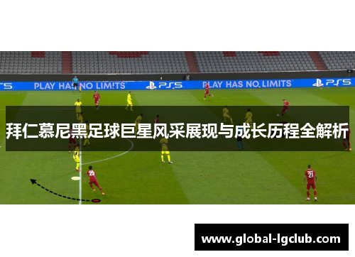 拜仁慕尼黑足球巨星风采展现与成长历程全解析 拜仁慕尼黑足球巨星风采展现与成长历程全解析