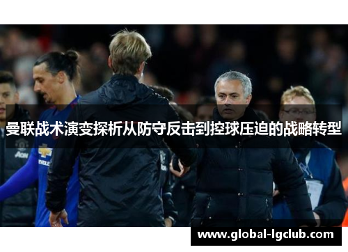 曼联战术演变探析从防守反击到控球压迫的战略转型 曼联战术演变探析从防守反击到控球压迫的战略转型