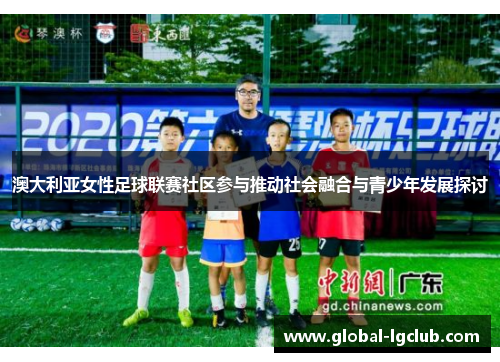 澳大利亚女性足球联赛社区参与推动社会融合与青少年发展探讨 澳大利亚女性足球联赛社区参与推动社会融合与青少年发展探讨