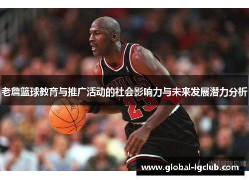 老詹篮球教育与推广活动的社会影响力与未来发展潜力分析 老詹篮球教育与推广活动的社会影响力与未来发展潜力分析