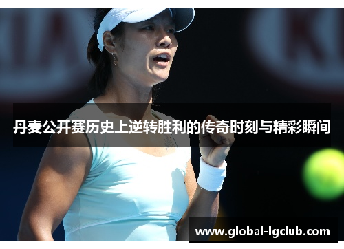 丹麦公开赛历史上逆转胜利的传奇时刻与精彩瞬间 丹麦公开赛历史上逆转胜利的传奇时刻与精彩瞬间