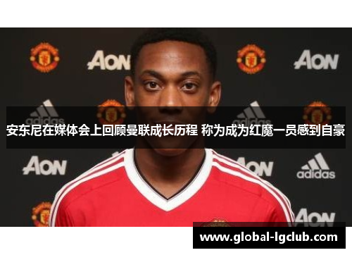 安东尼在媒体会上回顾曼联成长历程 称为成为红魔一员感到自豪 安东尼在媒体会上回顾曼联成长历程 称为成为红魔一员感到自豪