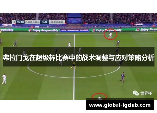 弗拉门戈在超级杯比赛中的战术调整与应对策略分析 弗拉门戈在超级杯比赛中的战术调整与应对策略分析