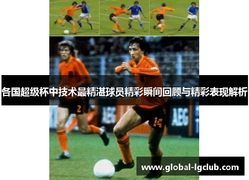 各国超级杯中技术最精湛球员精彩瞬间回顾与精彩表现解析 各国超级杯中技术最精湛球员精彩瞬间回顾与精彩表现解析
