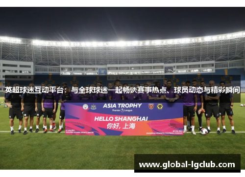 英超球迷互动平台:与全球球迷一起畅谈赛事热点、球员动态与精彩瞬间 英超球迷互动平台:与全球球迷一起畅谈赛事热点、球员动态与精彩瞬间