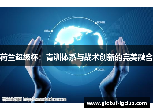荷兰超级杯:青训体系与战术创新的完美融合 荷兰超级杯:青训体系与战术创新的完美融合