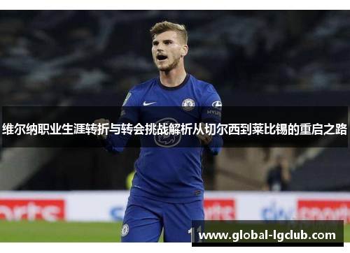 维尔纳职业生涯转折与转会挑战解析从切尔西到莱比锡的重启之路 维尔纳职业生涯转折与转会挑战解析从切尔西到莱比锡的重启之路