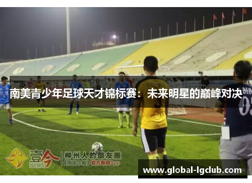 南美青少年足球天才锦标赛:未来明星的巅峰对决 南美青少年足球天才锦标赛:未来明星的巅峰对决