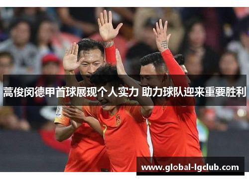 蒿俊闵德甲首球展现个人实力 助力球队迎来重要胜利 蒿俊闵德甲首球展现个人实力 助力球队迎来重要胜利