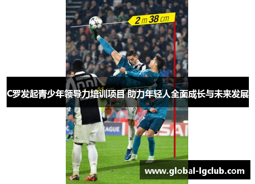 C罗发起青少年领导力培训项目 助力年轻人全面成长与未来发展 C罗发起青少年领导力培训项目 助力年轻人全面成长与未来发展