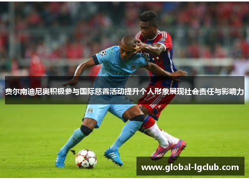 费尔南迪尼奥积极参与国际慈善活动提升个人形象展现社会责任与影响力 费尔南迪尼奥积极参与国际慈善活动提升个人形象展现社会责任与影响力