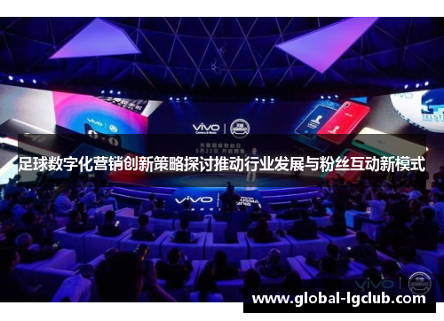 足球数字化营销创新策略探讨推动行业发展与粉丝互动新模式 足球数字化营销创新策略探讨推动行业发展与粉丝互动新模式