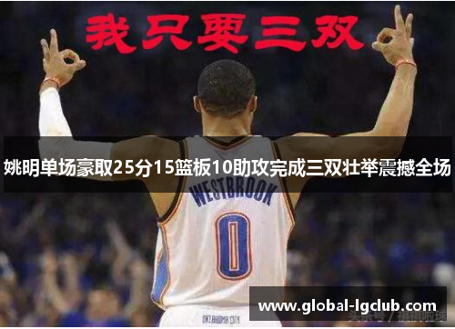 姚明单场豪取25分15篮板10助攻完成三双壮举震撼全场 姚明单场豪取25分15篮板10助攻完成三双壮举震撼全场