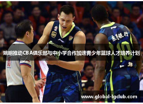 姚明推动CBA俱乐部与中小学合作加速青少年篮球人才培养计划 姚明推动CBA俱乐部与中小学合作加速青少年篮球人才培养计划