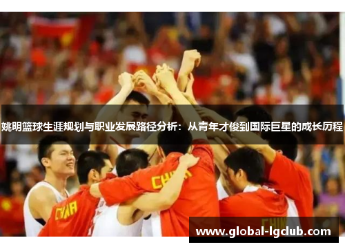 姚明篮球生涯规划与职业发展路径分析:从青年才俊到国际巨星的成长历程 姚明篮球生涯规划与职业发展路径分析:从青年才俊到国际巨星的成长历程