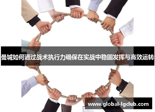 曼城如何通过战术执行力确保在实战中稳固发挥与高效运转 曼城如何通过战术执行力确保在实战中稳固发挥与高效运转
