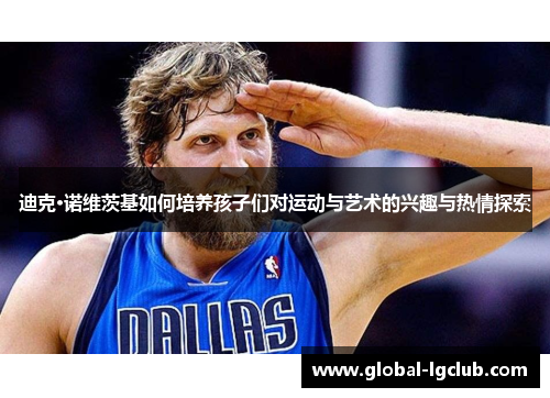 迪克·诺维茨基如何培养孩子们对运动与艺术的兴趣与热情探索