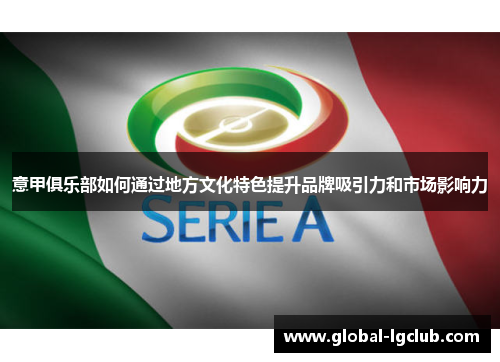 意甲俱乐部如何通过地方文化特色提升品牌吸引力和市场影响力 意甲俱乐部如何通过地方文化特色提升品牌吸引力和市场影响力