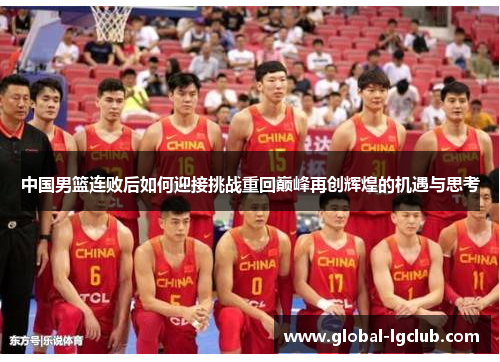 中国男篮连败后如何迎接挑战重回巅峰再创辉煌的机遇与思考 中国男篮连败后如何迎接挑战重回巅峰再创辉煌的机遇与思考