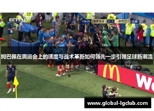 姆巴佩在奥运会上的速度与战术革新如何领先一步引领足球新潮流 姆巴佩在奥运会上的速度与战术革新如何领先一步引领足球新潮流