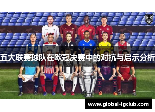五大联赛球队在欧冠决赛中的对抗与启示分析 五大联赛球队在欧冠决赛中的对抗与启示分析