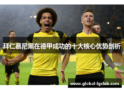 拜仁慕尼黑在德甲成功的十大核心优势剖析 拜仁慕尼黑在德甲成功的十大核心优势剖析