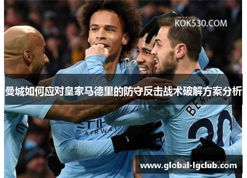 曼城如何应对皇家马德里的防守反击战术破解方案分析 曼城如何应对皇家马德里的防守反击战术破解方案分析