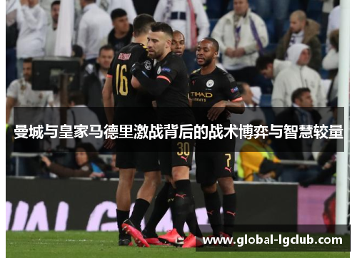 曼城与皇家马德里激战背后的战术博弈与智慧较量 曼城与皇家马德里激战背后的战术博弈与智慧较量